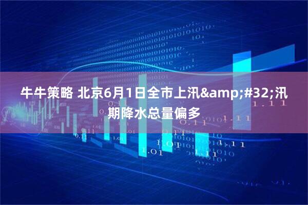 牛牛策略 北京6月1日全市上汛&#32;汛期降水总量偏多
