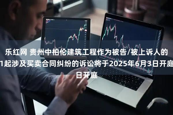 乐红网 贵州中柏伦建筑工程作为被告/被上诉人的1起涉及买卖合同纠纷的诉讼将于2025年6月3日开庭