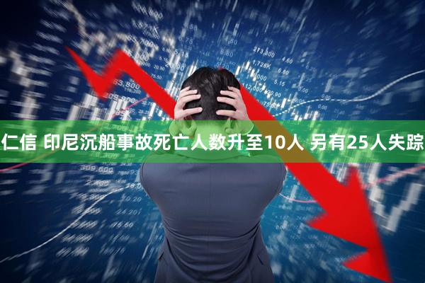 仁信 印尼沉船事故死亡人数升至10人 另有25人失踪