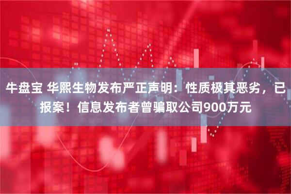 牛盘宝 华熙生物发布严正声明：性质极其恶劣，已报案！信息发布者曾骗取公司900万元