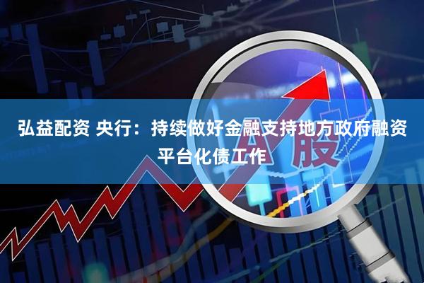 弘益配资 央行：持续做好金融支持地方政府融资平台化债工作