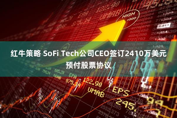 红牛策略 SoFi Tech公司CEO签订2410万美元预付股票协议
