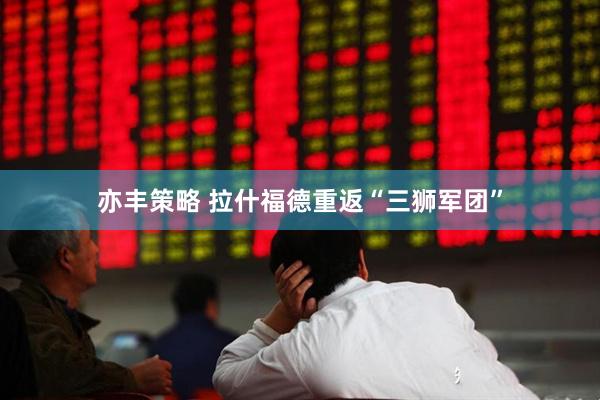 亦丰策略 拉什福德重返“三狮军团”