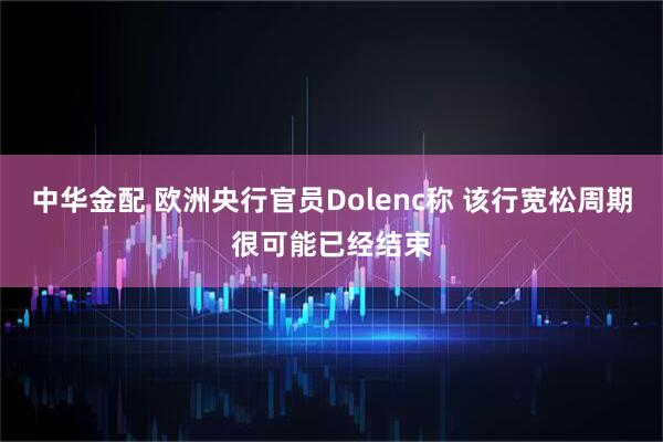 中华金配 欧洲央行官员Dolenc称 该行宽松周期很可能已经结束