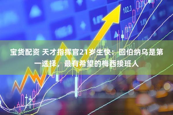 宝货配资 天才指挥官21岁生快：回伯纳乌是第一选择，最有希望的梅西接班人