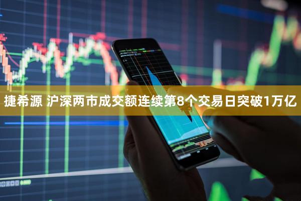 捷希源 沪深两市成交额连续第8个交易日突破1万亿